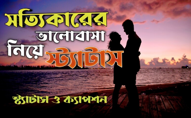 সত্যিকারের ভালোবাসা নিয়ে স্ট্যাটাস ও ক্যাপশন